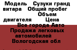  › Модель ­ Сузуки гранд витара › Общий пробег ­ 160 000 › Объем двигателя ­ 2 › Цена ­ 720 000 - Все города Авто » Продажа легковых автомобилей   . Вологодская обл.